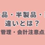 仕掛品・半製品・製品の違いとは？在庫管理・会計注意点解説